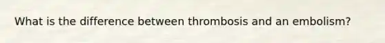 What is the difference between thrombosis and an embolism?