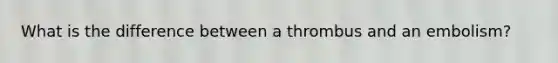 What is the difference between a thrombus and an embolism?