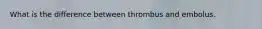 What is the difference between thrombus and embolus.