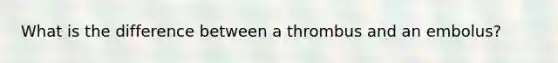 What is the difference between a thrombus and an embolus?