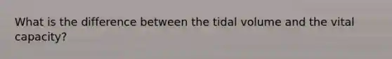 What is the difference between the tidal volume and the vital capacity?