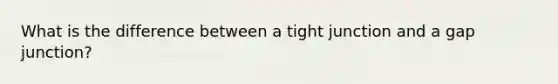 What is the difference between a tight junction and a gap junction?