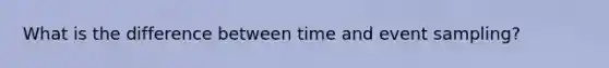 What is the difference between time and event sampling?