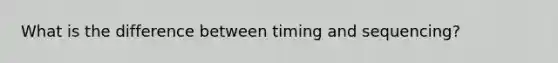 What is the difference between timing and sequencing?