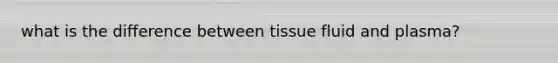 what is the difference between tissue fluid and plasma?