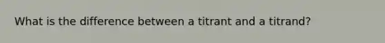 What is the difference between a titrant and a titrand?