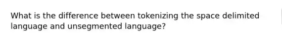 What is the difference between tokenizing the space delimited language and unsegmented language?