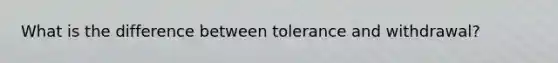 What is the difference between tolerance and withdrawal?