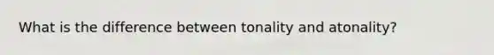 What is the difference between tonality and atonality?