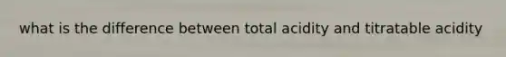 what is the difference between total acidity and titratable acidity