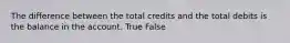 The difference between the total credits and the total debits is the balance in the account. True False