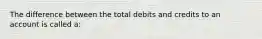 The difference between the total debits and credits to an account is called a: