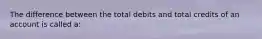 The difference between the total debits and total credits of an account is called​ a: