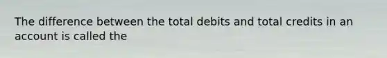 The difference between the total debits and total credits in an account is called the