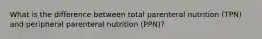 What is the difference between total parenteral nutrition (TPN) and peripheral parenteral nutrition (PPN)?