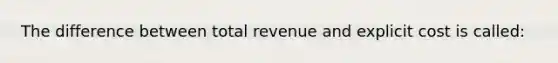 The difference between total revenue and explicit cost is called: