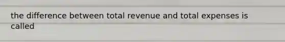 the difference between total revenue and total expenses is called