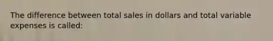 The difference between total sales in dollars and total variable expenses is called: