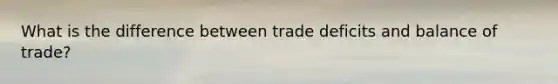 What is the difference between trade deficits and balance of trade?