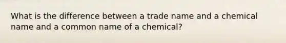 What is the difference between a trade name and a chemical name and a common name of a chemical?