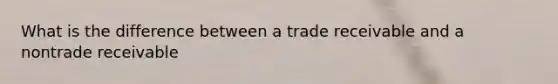 What is the difference between a trade receivable and a nontrade receivable