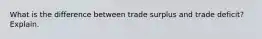 What is the difference between trade surplus and trade deficit? Explain.