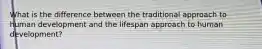 What is the difference between the traditional approach to human development and the lifespan approach to human development?