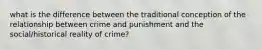 what is the difference between the traditional conception of the relationship between crime and punishment and the social/historical reality of crime?