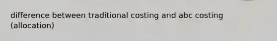 difference between traditional costing and abc costing (allocation)