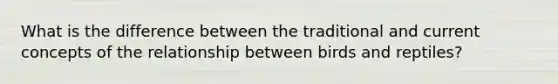What is the difference between the traditional and current concepts of the relationship between birds and reptiles?