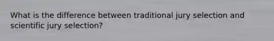 What is the difference between traditional jury selection and scientific jury selection?