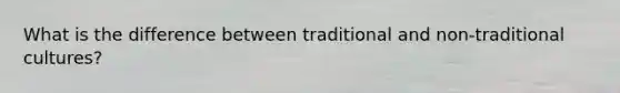 What is the difference between traditional and non-traditional cultures?