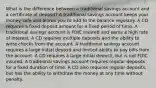 What is the difference between a traditional savings account and a certificate of deposit? A traditional savings account keeps your money safe and allows you to add to the balance regularly. A CD requires a fixed deposit amount for a fixed period of time. A traditional savings account is FDIC insured and earns a high rate of interest. A CD requires multiple deposits and the ability to write checks from the account. A traditional savings account requires a large initial deposit and limited ability to pay bills from the account. A CD requires a large initial deposit, but is not FDIC insured. A traditional savings account requires regular deposits for a fixed duration of time. A CD also requires regular deposits, but has the ability to withdraw the money at any time without penalty.