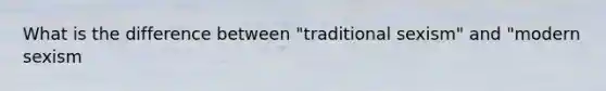 What is the difference between "traditional sexism" and "modern sexism