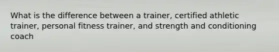 What is the difference between a trainer, certified athletic trainer, personal fitness trainer, and strength and conditioning coach