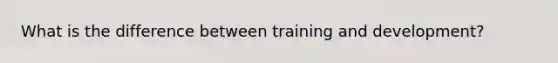 What is the difference between training and development?