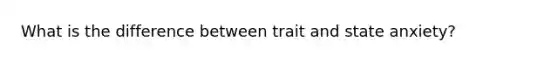 What is the difference between trait and state anxiety?