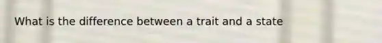 What is the difference between a trait and a state