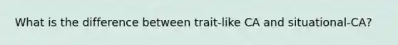 What is the difference between trait-like CA and situational-CA?