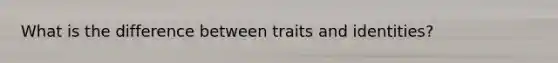 What is the difference between traits and identities?