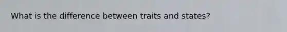 What is the difference between traits and states?