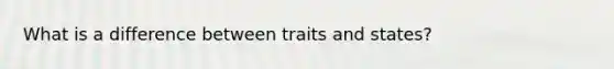 What is a difference between traits and states?