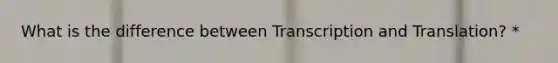 What is the difference between Transcription and Translation? *