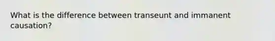 What is the difference between transeunt and immanent causation?