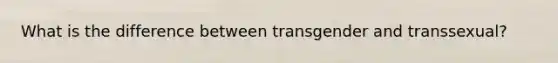 What is the difference between transgender and transsexual?