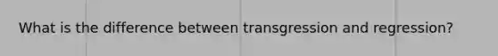 What is the difference between transgression and regression?