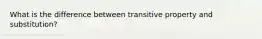 What is the difference between transitive property and substitution?