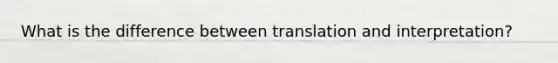 What is the difference between translation and interpretation?