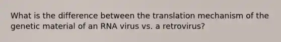 What is the difference between the translation mechanism of the genetic material of an RNA virus vs. a retrovirus?