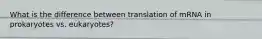 What is the difference between translation of mRNA in prokaryotes vs. eukaryotes?